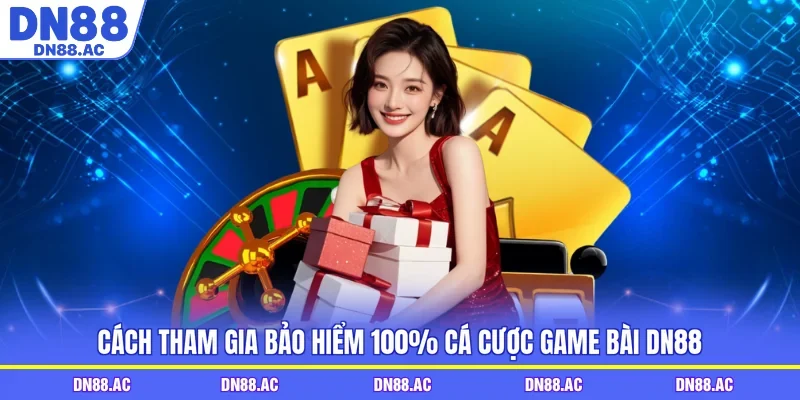 Cách tham gia bảo hiểm 100% cá cược game bài DN88