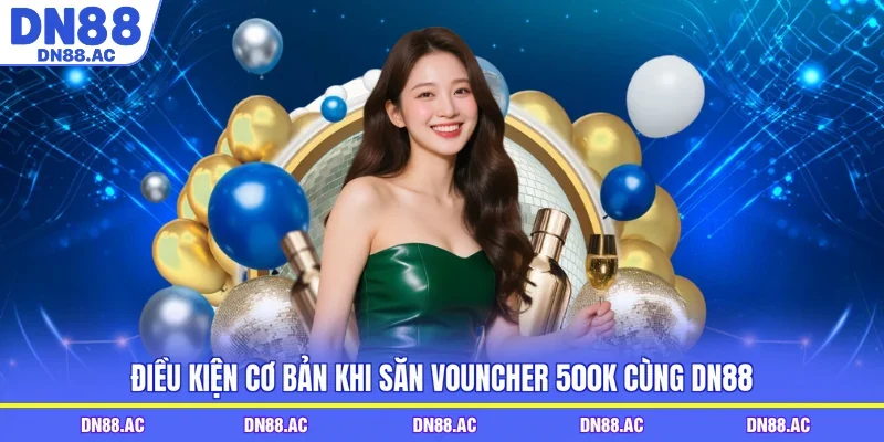 Điều kiện cơ bản khi săn vouncher 500K cùng DN88