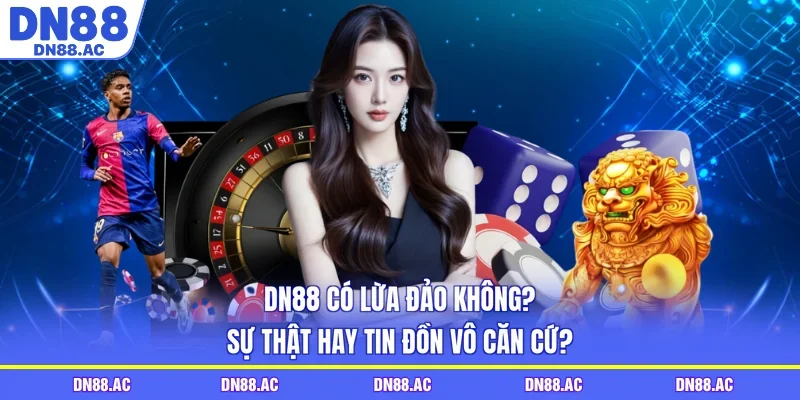 DN88 Có Lừa Đảo Không? Sự Thật Hay Tin Đồn Vô Căn Cứ?