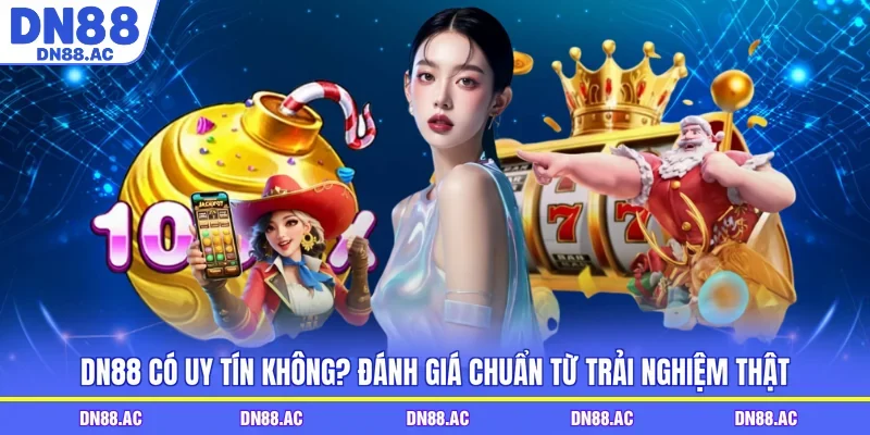 DN88 Có Uy Tín Không? Đánh Giá Chuẩn Từ Trải Nghiệm Thật