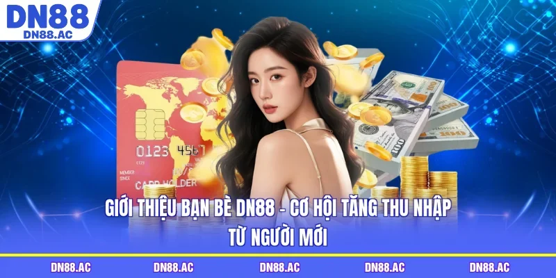 Giới Thiệu Bạn Bè DN88 - Cơ Hội Tăng Thu Nhập Từ Người Mới