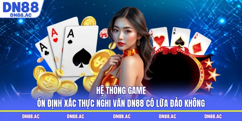 Hệ thống game ổn định xác thực nghi vấn DN88 có lừa đảo không