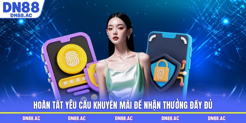 Hoàn tất yêu cầu khuyến mãi để nhận thưởng đầy đủ