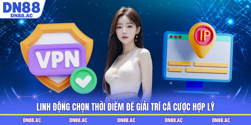 Linh động chọn thời điểm để giải trí cá cược hợp lý