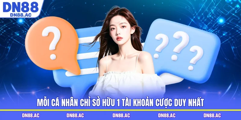 Mỗi cá nhân chỉ sở hữu 1 tài khoản cược duy nhất